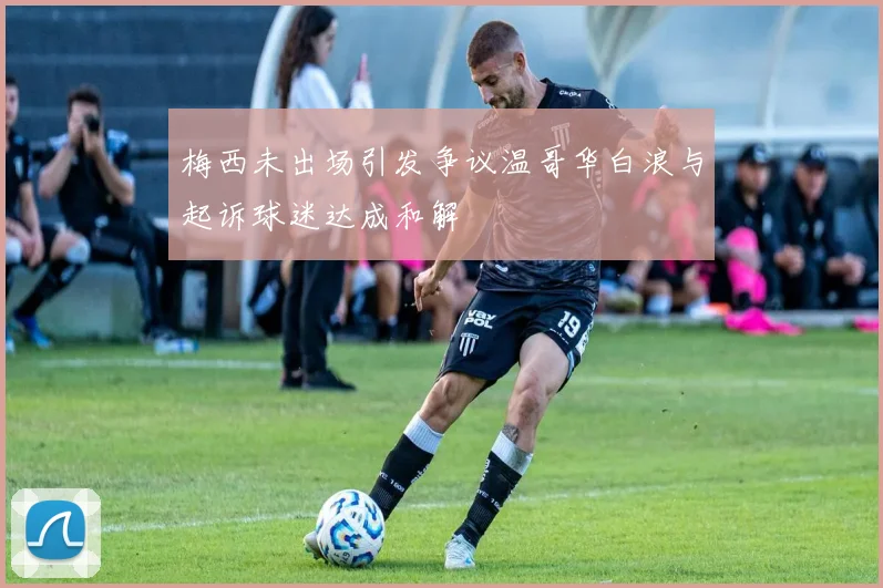 梅西未出场引发争议温哥华白浪与起诉球迷达成和解
