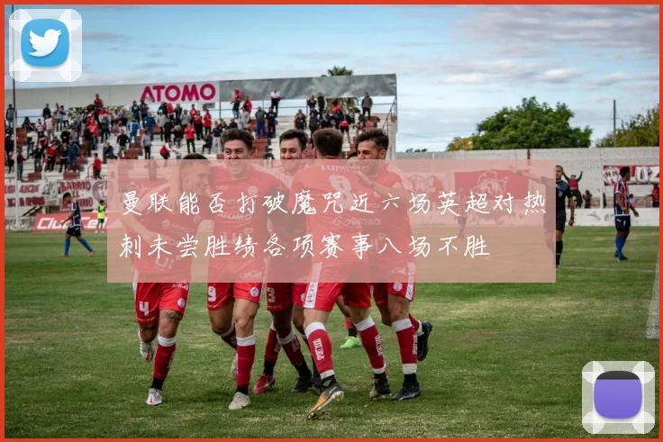 曼联能否打破魔咒近六场英超对热刺未尝胜绩各项赛事八场不胜