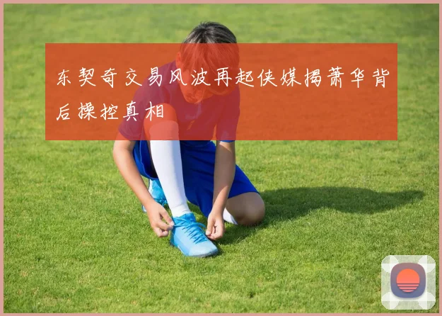 东契奇交易风波再起侠媒揭萧华背后操控真相