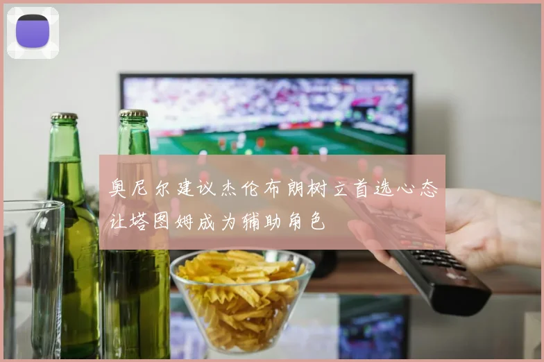 奥尼尔建议杰伦布朗树立首选心态让塔图姆成为辅助角色
