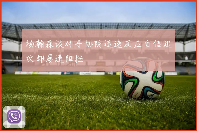 杨瀚森谈对手协防迅速反应自信进攻却屡遭阻挡