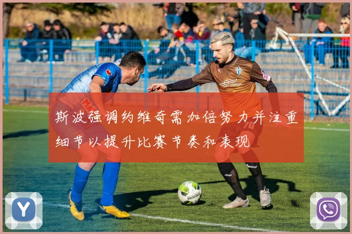 斯波强调约维奇需加倍努力并注重细节以提升比赛节奏和表现