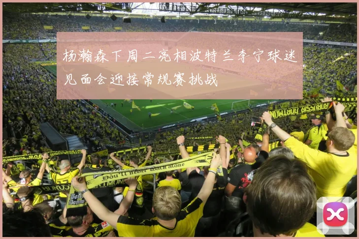 杨瀚森下周二亮相波特兰李宁球迷见面会迎接常规赛挑战