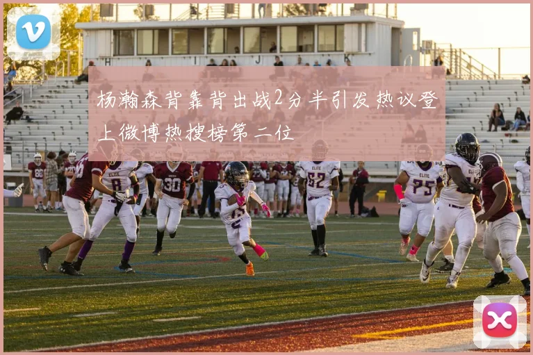 杨瀚森背靠背出战2分半引发热议登上微博热搜榜第二位
