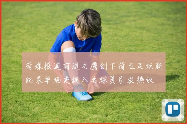 荷媒报道前进之鹰创下荷兰足坛新纪录单场更换八名球员引发热议