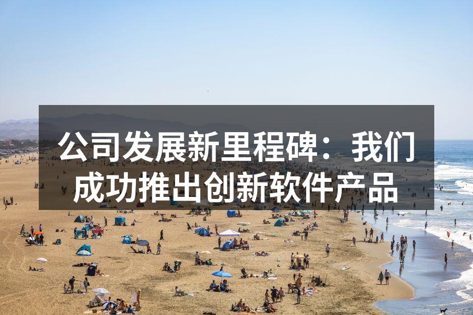 公司发展新里程碑:我们成功推出创新软件产