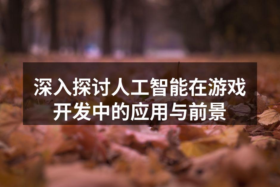 深入探讨人工智能在游戏开发中的应用与前景