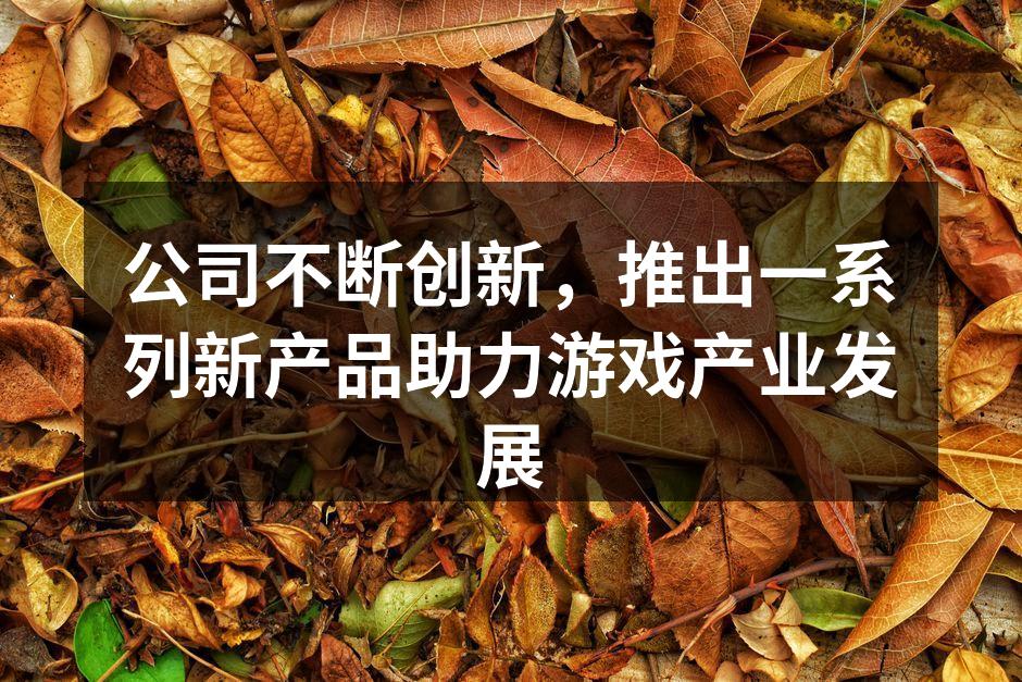 公司不断创新,推出一系列新产品助力游戏产
