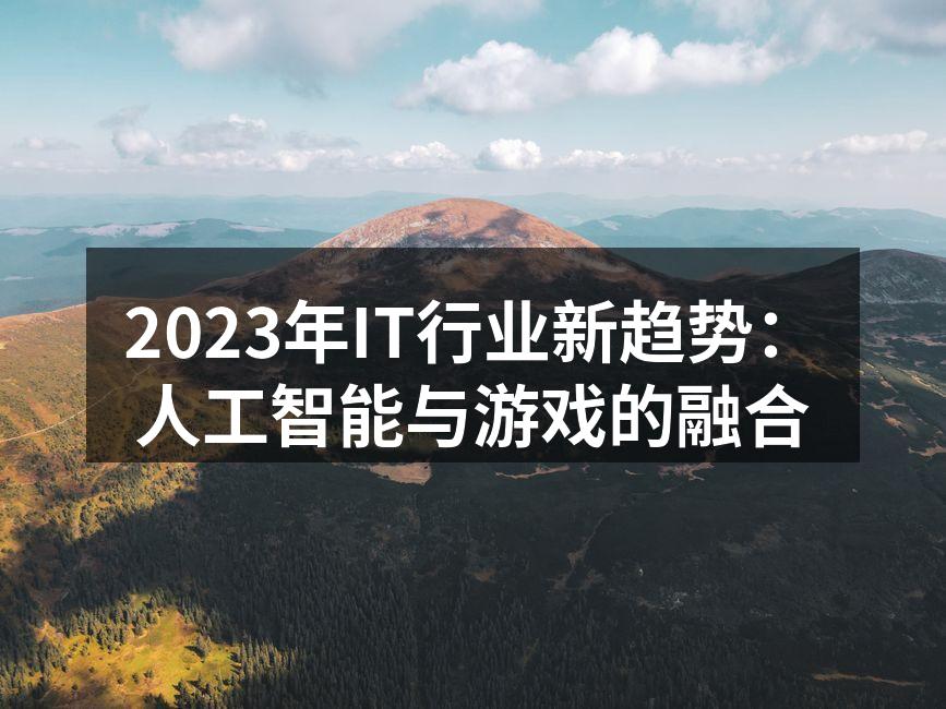 2023年IT行业新趋势:人工智能与游戏